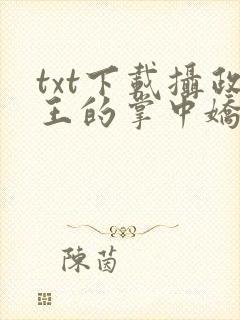 txt下载摄政王的掌中娇重生了