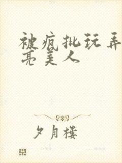 被疯批玩弄的漂亮美人