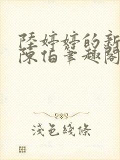 陆婷婷的新故事陈伯笔趣阁