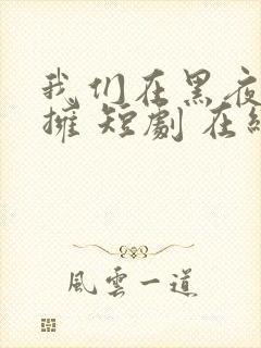 我们在黑夜中相拥 短剧 在线播放