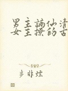 男主谪仙清冷被女主撩的古言