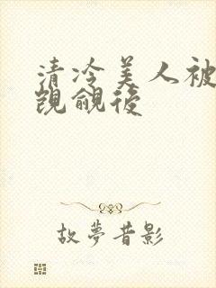 清冷美人被渣攻觊觎后