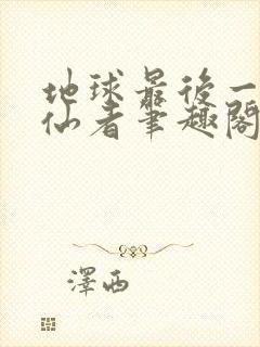 地球最后一个修仙者笔趣阁无弹窗