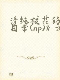 清纯校花的被肉日常(np)》沈柔