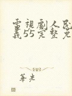 电视剧人民的名义55完整免费观看