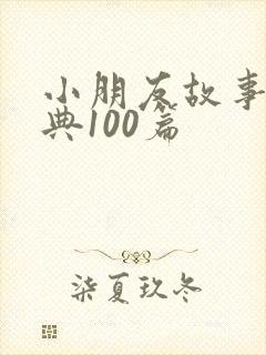 小朋友故事会经典100篇