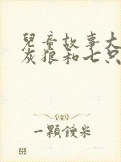 儿童故事大全大灰狼和七只小羊