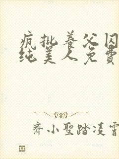 疯批养父囚禁清纯美人免费阅读