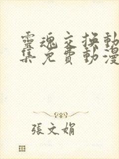 灵魂交换动漫全集免费动漫在线观看