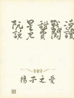 阮星甜战漠的小说免费阅读无弹窗