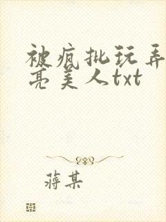 被疯批玩弄的漂亮美人txt