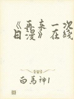 《再来一次好吗日漫》在线观看全集