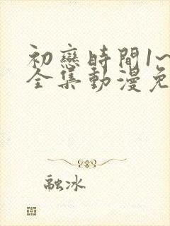 初恋时间1~6全集动漫免费观看封面