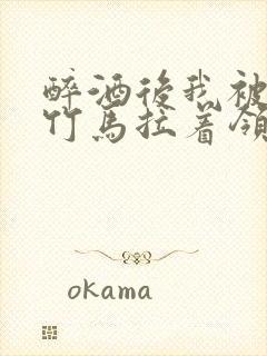 醉酒后我被青梅竹马拉着领证了