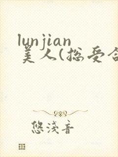 lunjian美人(总受合集,lunjian