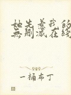 她先惹我的小说无删减在线阅读