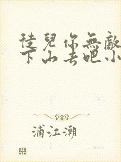 徒儿你无敌了,下山去吧小说免费阅读