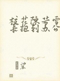 校花陈若雪被校长抱到办公室