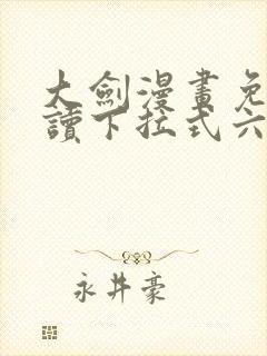 大剑漫画免费阅读下拉式六漫画