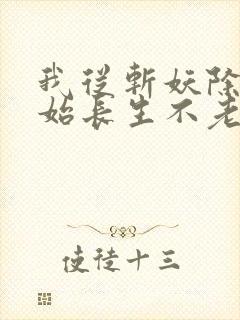 我从斩妖除魔开始长生不老笔趣阁