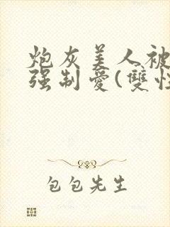 炮灰美人被疯批强制爱(双性