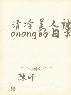 清冷美人被caonong的日常