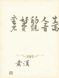 蛮好的人生全集免费观看高清