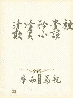 清冷矜贵被丑攻欺负小说