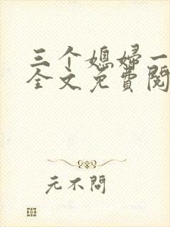 三个媳妇一锅烩全文免费阅读