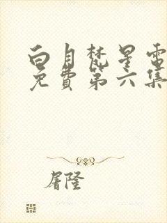 白月梵星电视剧免费第六集