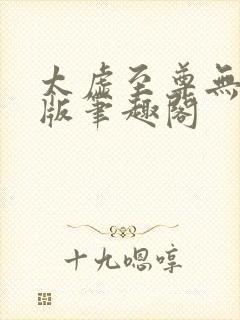 太虚至尊无删减版笔趣阁