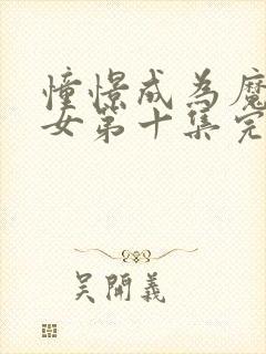 憧憬成为魔法少女第十集完整版