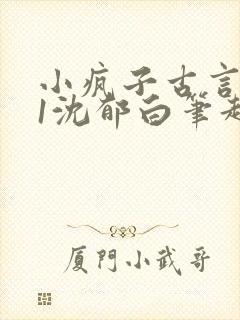 小疯子古言1v1沈郁白笔趣阁
