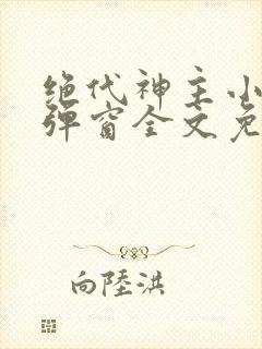 绝代神主小说无弹窗全文免费阅读