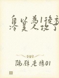 自以为1后被清冷美人攻了