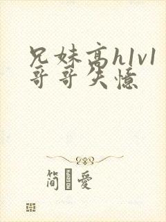 兄妹高h1v1哥哥失忆