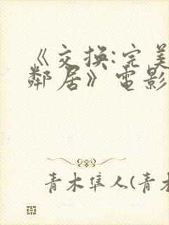 《交换:完美的邻居》电影