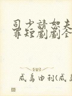 司少请恕夫人无罪短剧剧全集免费观看封面