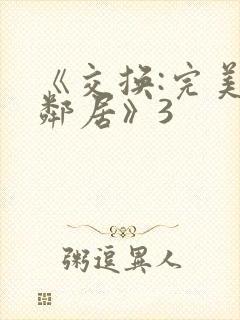 《交换:完美的邻居》3