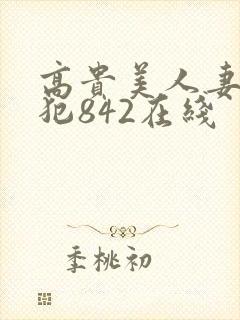 高贵美人妻被凄犯842在线