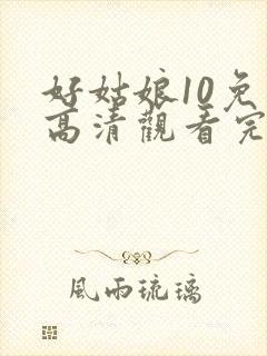 好姑娘10免费高清观看完整版