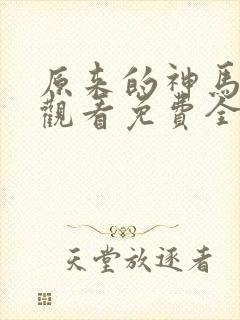 原来的神马在线观看免费全集