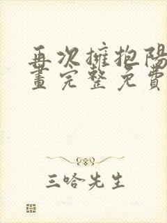 再次拥抱阳光漫画完整免费阅读下拉式六漫画