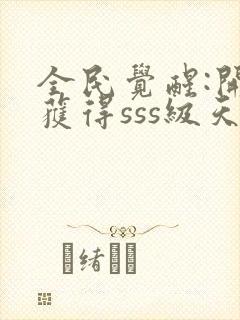 全民觉醒:开局获得sss级天赋哪里可以听