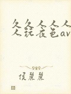 久久人人人妻人人玩夜色av