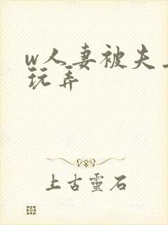 w人妻被夫上司玩弄