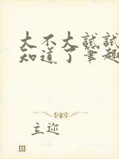 大不大试试不就知道了笔趣阁