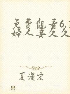 免费观看6,熟妇人妻久久中文字幕