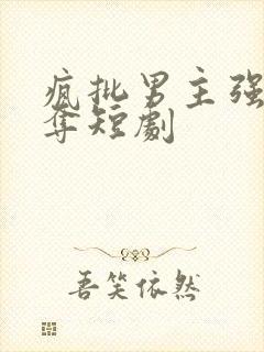 疯批男主强取豪夺短剧