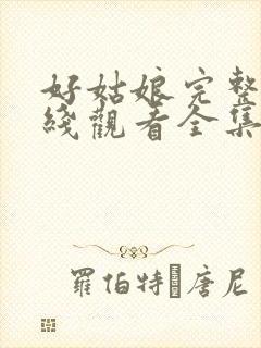 好姑娘完整版在线观看全集高清免费